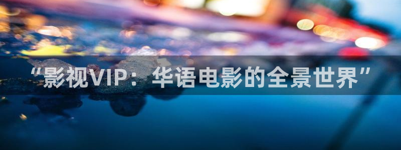 木瓜免费视频：“影视VIP：华语电影的全景世界”