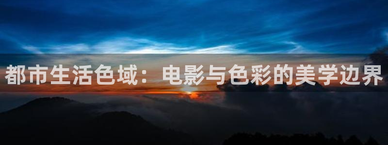 木瓜影院福利：都市生活色域：电影与色彩的美学边界