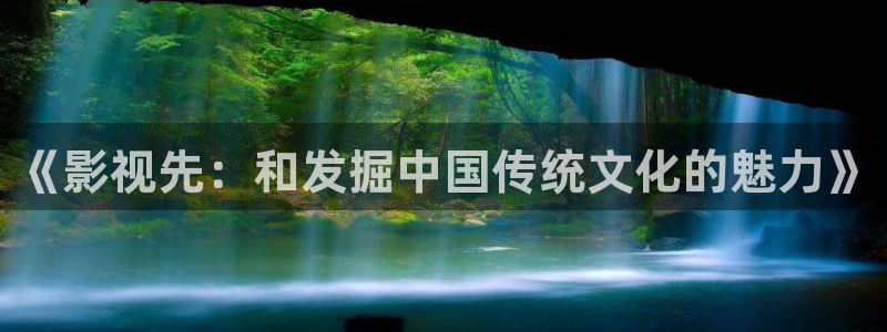 小木瓜电影：《影视先：和发掘中国传统文化的魅力》