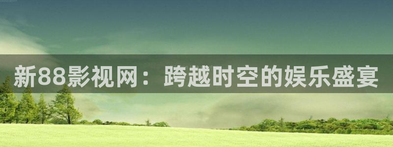 木瓜片价格多少：新88影视网：跨越时空的娱乐盛宴