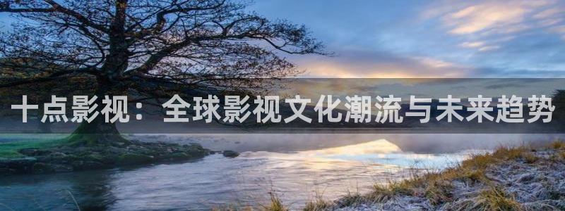 木瓜网电视剧在线观看：十点影视：全球影视文化潮流与未来趋势