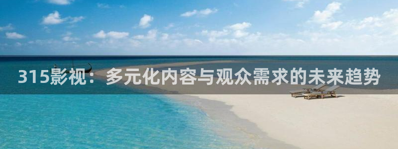 木瓜影视院：315影视：多元化内容与观众需求的未来趋势