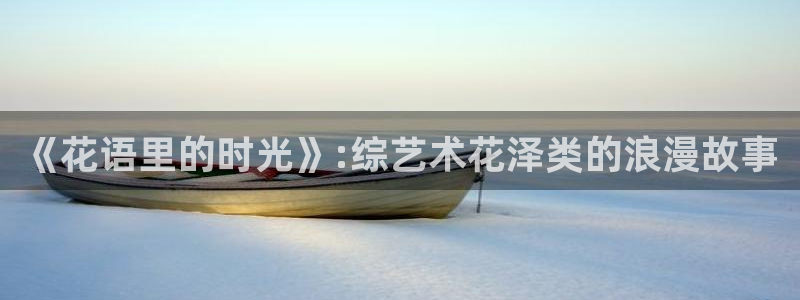 木瓜影音在线观看：《花语里的时光》:综艺术花泽类的浪漫故事